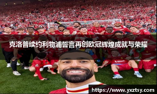 克洛普续约利物浦誓言再创欧冠辉煌成就与荣耀