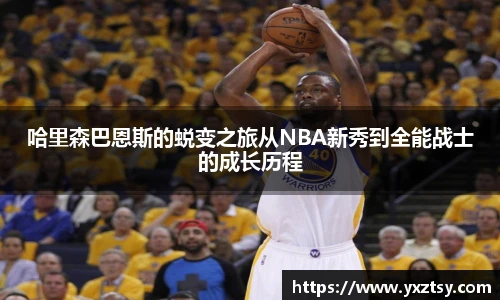 哈里森巴恩斯的蜕变之旅从NBA新秀到全能战士的成长历程